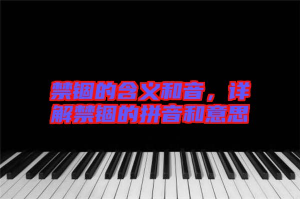 禁錮的含義和音，詳解禁錮的拼音和意思