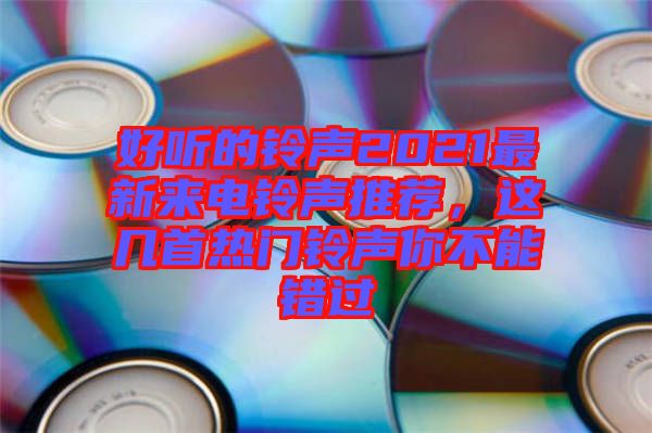 好聽的鈴聲2021最新來電鈴聲推薦，這幾首熱門鈴聲你不能錯過