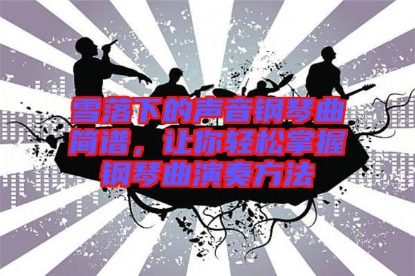 雪落下的聲音鋼琴曲簡譜，讓你輕松掌握鋼琴曲演奏方法