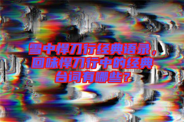 雪中悍刀行經典語錄，回味悍刀行中的經典臺詞有哪些？