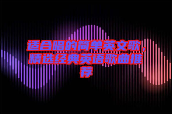 適合唱的簡單英文歌，精選經典英語歌曲推薦