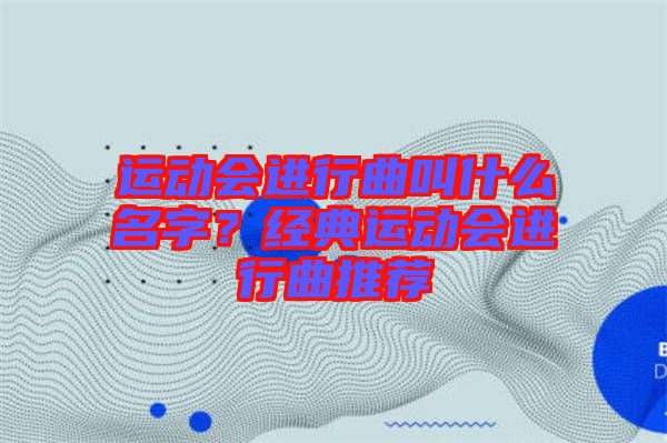 運動會進(jìn)行曲叫什么名字？經(jīng)典運動會進(jìn)行曲推薦