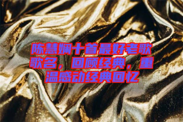 陳慧嫻十首最好老歌歌名，回顧經典，重溫感動經典回憶