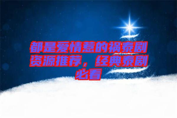 都是愛情惹的禍泰劇資源推薦，經典泰劇必看
