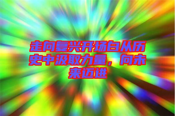 走向復興開場白從歷史中汲取力量，向未來邁進