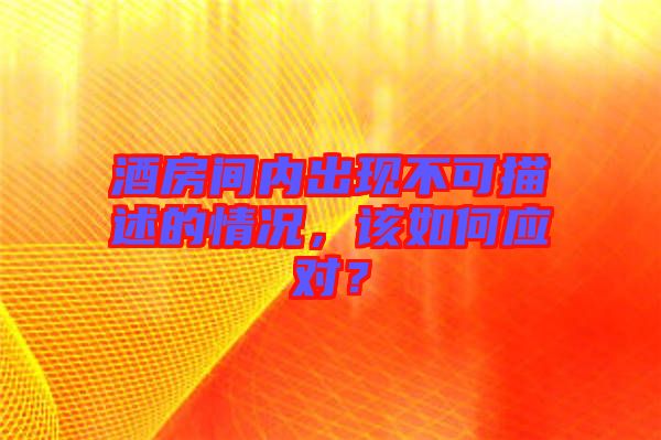 酒房間內出現(xiàn)不可描述的情況，該如何應對？