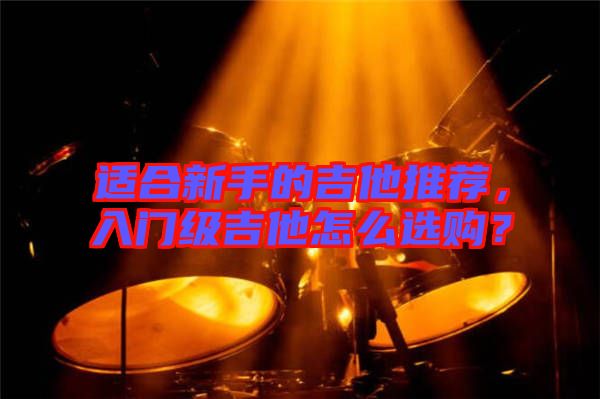 適合新手的吉他推薦，入門級吉他怎么選購？