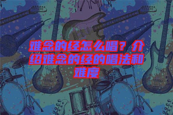 難念的經怎么唱？介紹難念的經的唱法和難度