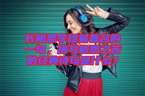 長相思李煜最著名的一句，描寫相思之苦的經(jīng)典詩句是什么？