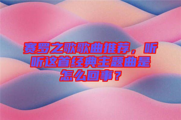 賽羅之歌歌曲推薦，聽(tīng)聽(tīng)這首經(jīng)典主題曲是怎么回事？