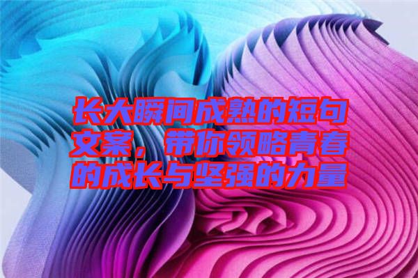 長大瞬間成熟的短句文案，帶你領略青春的成長與堅強的力量