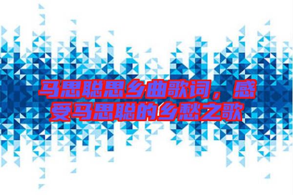 馬思聰思鄉曲歌詞，感受馬思聰的鄉愁之歌