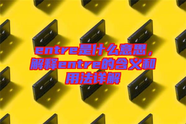 entre是什么意思，解釋entre的含義和用法詳解