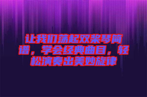 讓我們蕩起雙槳琴簡(jiǎn)譜，學(xué)會(huì)經(jīng)典曲目，輕松演奏出美妙旋律