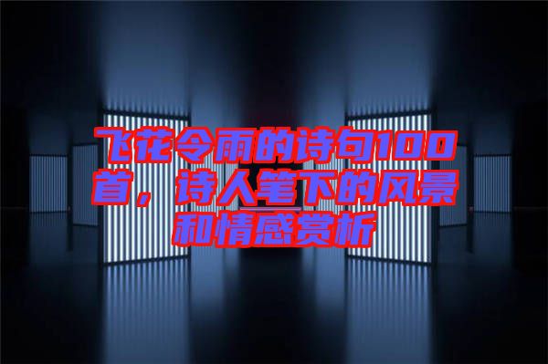 飛花令雨的詩句100首，詩人筆下的風景和情感賞析