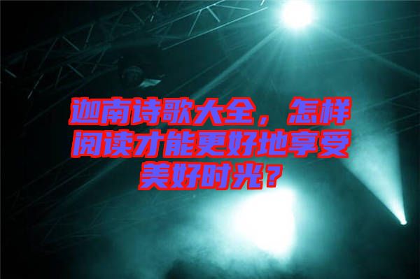 迦南詩歌大全，怎樣閱讀才能更好地享受美好時光？