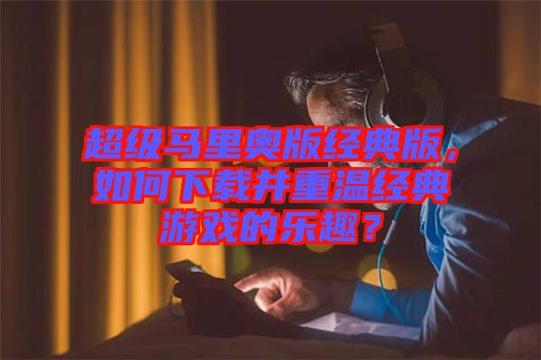 超級馬里奧版經典版，如何下載并重溫經典游戲的樂趣？