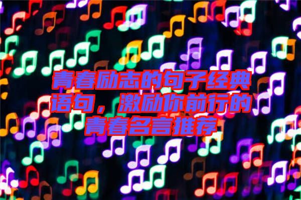 青春勵志的句子經(jīng)典語句，激勵你前行的青春名言推薦