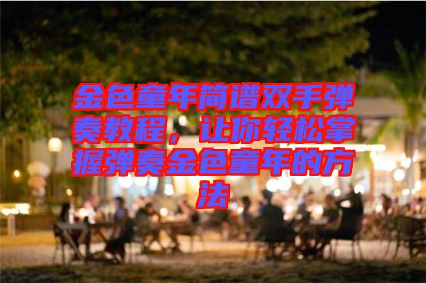 金色童年簡譜雙手彈奏教程，讓你輕松掌握彈奏金色童年的方法