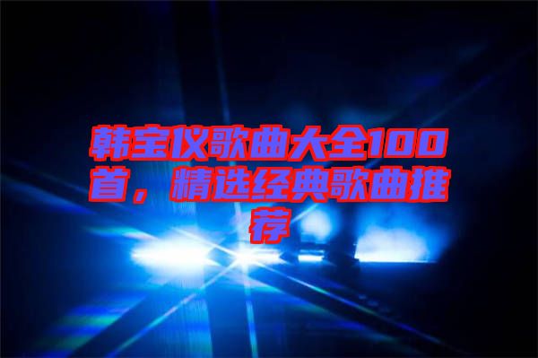 韓寶儀歌曲大全100首，精選經(jīng)典歌曲推薦