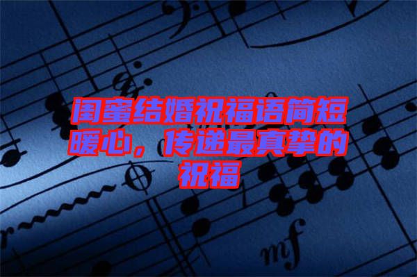 閨蜜結(jié)婚祝福語(yǔ)簡(jiǎn)短暖心，傳遞最真摯的祝福