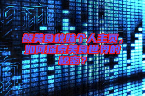 顏美食秋妹個人主頁，如何探索美食世界的秘密？