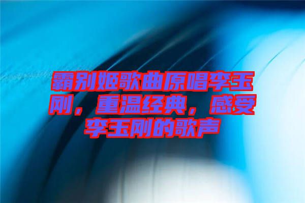 霸別姬歌曲原唱李玉剛，重溫經典，感受李玉剛的歌聲