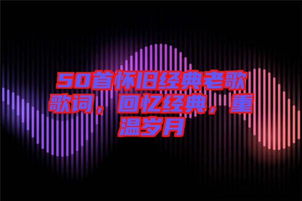 50首懷舊經典老歌歌詞，回憶經典，重溫歲月