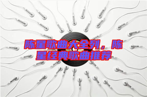 陳星歌曲大全列，陳星經典歌曲推薦