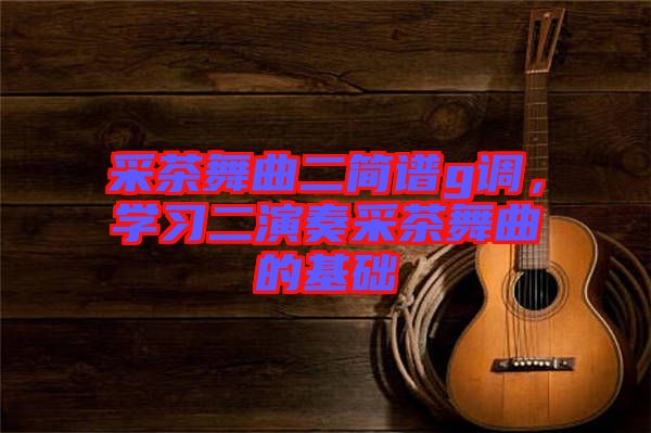 采茶舞曲二簡譜g調，學習二演奏采茶舞曲的基礎