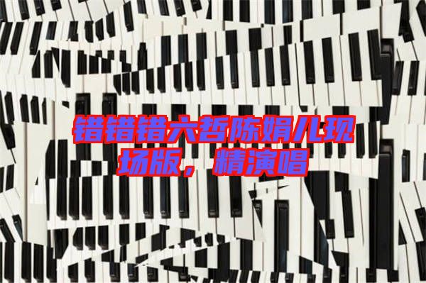 錯錯錯六哲陳娟兒現(xiàn)場版，精演唱