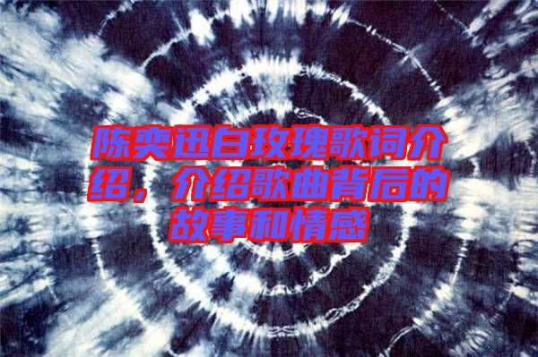 陳奕迅白玫瑰歌詞介紹，介紹歌曲背后的故事和情感