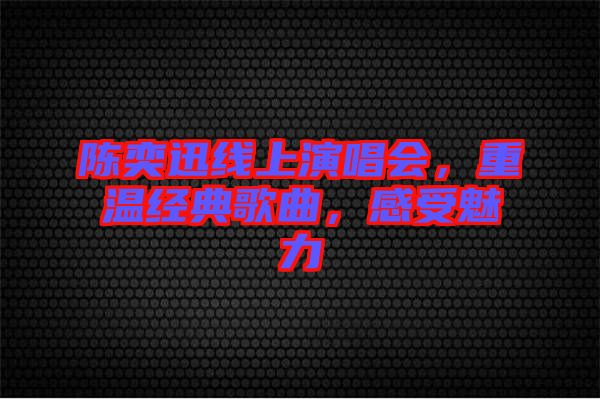 陳奕迅線上演唱會(huì)，重溫經(jīng)典歌曲，感受魅力