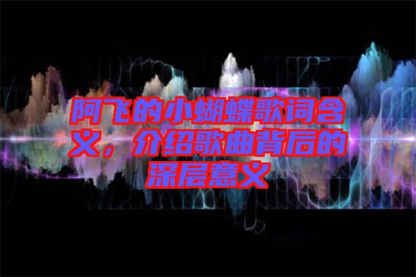阿飛的小蝴蝶歌詞含義，介紹歌曲背后的深層意義