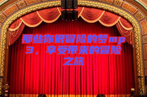 那些你很冒險(xiǎn)的夢mp3，享受帶來的冒險(xiǎn)之旅