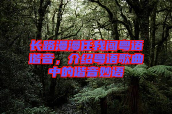 長路漫漫任我闖粵語諧音，介紹粵語歌曲中的諧音妙語