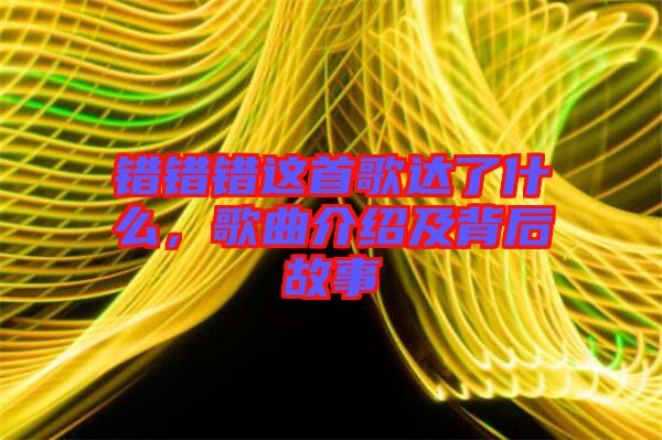 錯(cuò)錯(cuò)錯(cuò)這首歌達(dá)了什么，歌曲介紹及背后故事