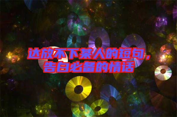 達放不下某人的短句，告白必備的情話