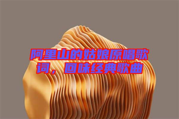 阿里山的姑娘原唱歌詞，回味經(jīng)典歌曲