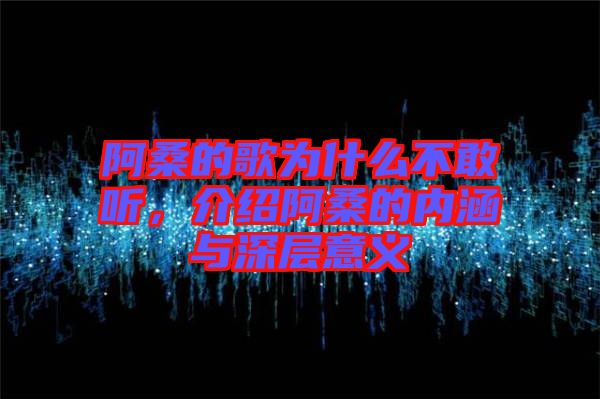 阿桑的歌為什么不敢聽，介紹阿桑的內(nèi)涵與深層意義