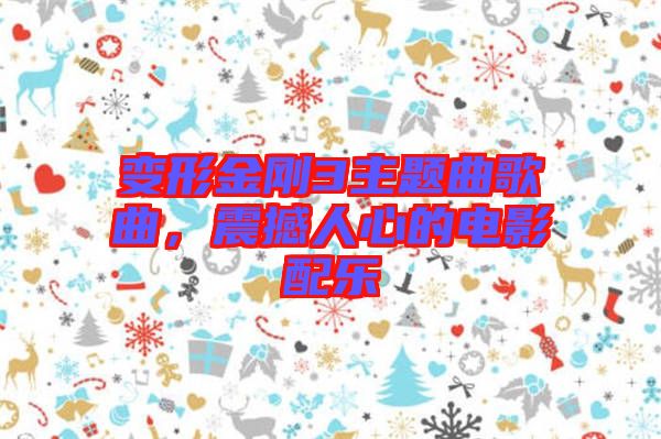 變形金剛3主題曲歌曲，震撼人心的電影配樂