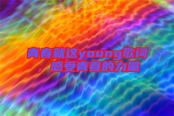 青春就這young歌詞，感受青春的力量