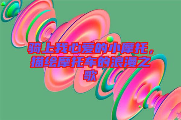 騎上我心愛(ài)的小摩托，描繪摩托車的浪漫之歌