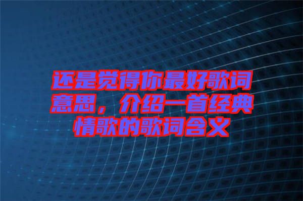 還是覺得你最好歌詞意思，介紹一首經典情歌的歌詞含義