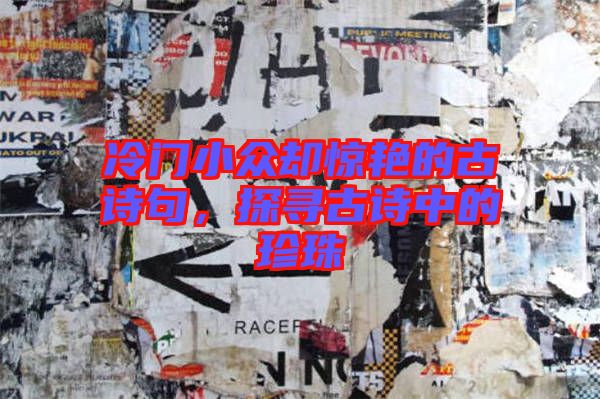冷門小眾卻驚艷的古詩句，探尋古詩中的珍珠