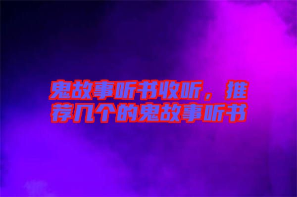 鬼故事聽書收聽，推薦幾個的鬼故事聽書