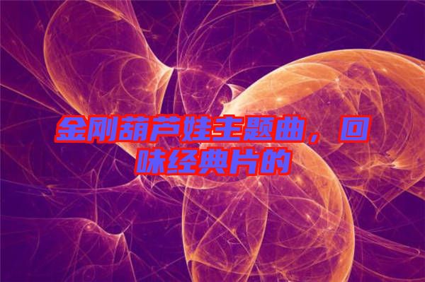 金剛葫蘆娃主題曲，回味經典片的