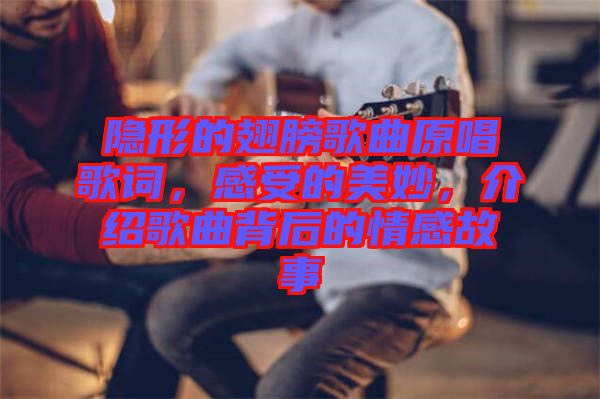 隱形的翅膀歌曲原唱歌詞，感受的美妙，介紹歌曲背后的情感故事