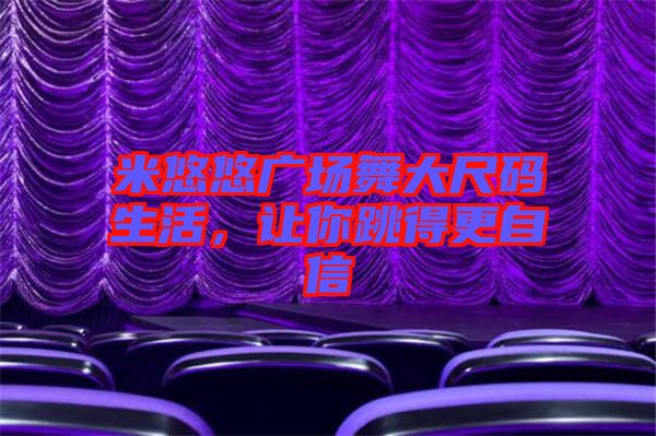 米悠悠廣場(chǎng)舞大尺碼生活，讓你跳得更自信