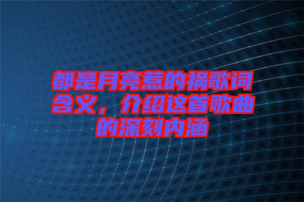 都是月亮惹的禍歌詞含義，介紹這首歌曲的深刻內涵